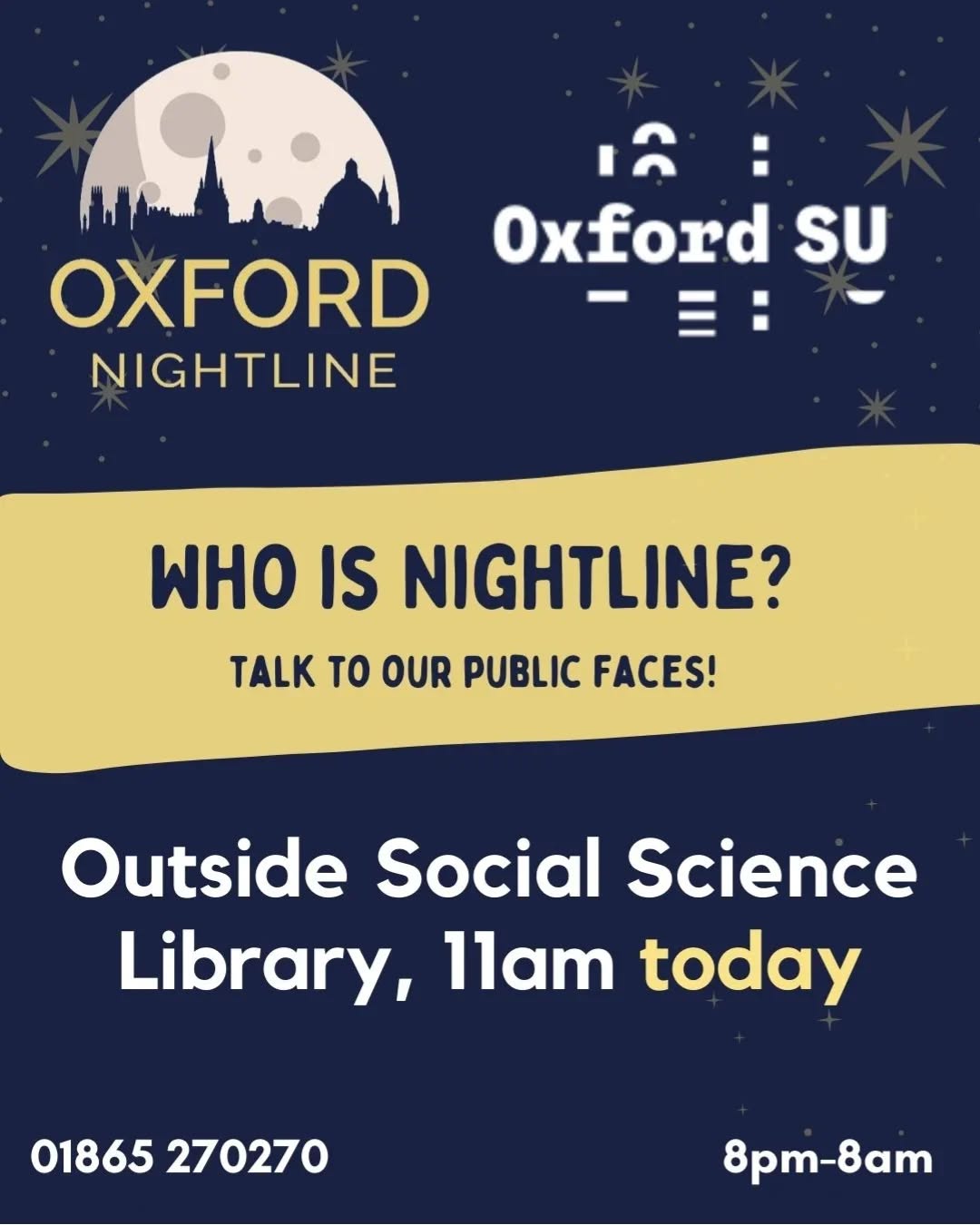 Meet our public facing non-listening volunteers tomorrow at 11 am in front of the Social Sciences library! They'll chat with you about Nightline and answer any questions you might have on who Nightline is and how you can become a volunteer 💛
Nightline volunteers are anonymous and all callers
🕗 8pm - 8am, throughout term time.
📞 Call us at: 01865 270270
💬 Or start a chat: oxfordnightline.org/talk
Here for you. Here to listen.