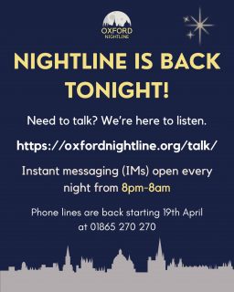 Oxford Nightline is back in service! Message us on oxfordnightline.org/talk/ from 8pm-8am every night. No matter whatโs on your mind, weโre here to listen ๐
Our phone lines return starting 19th April, at 01865 270270.
Oxford Nightline is an anonymous and confidential listening, support and information service run for and by students of Oxford Brookes University and the University of Oxford. We aim to provide every student in Oxford with the opportunity to talk to someone in confidence and without judgement.