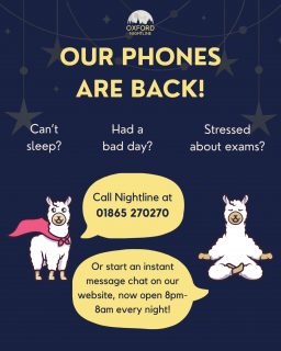 Our phone lines are back! Call us on 01865 270270, or start an instant message on oxfordnightline.org/talk/, open 8pm-8am every night. No matter what you’re going through, we’re here to listen 🫶

Oxford Nightline is an anonymous and confidential listening, support and information service run for and by students of Oxford Brookes University and the University of Oxford. We aim to provide every student in Oxford with the opportunity to talk to someone in confidence and without judgment.