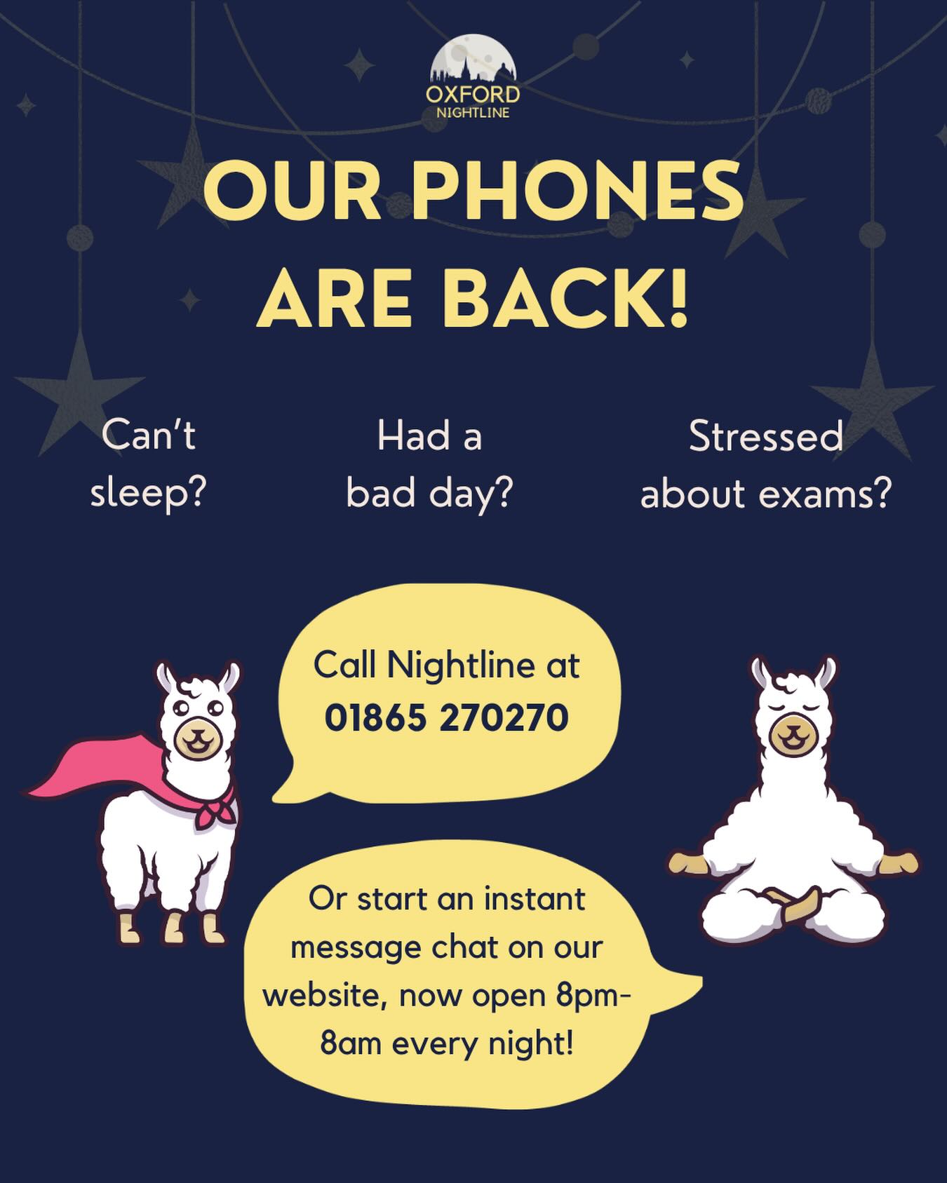 Our phone lines are back! Call us on 01865 270270, or start an instant message on oxfordnightline.org/talk/, open 8pm-8am every night. No matter what you’re going through, we’re here to listen 🫶

Oxford Nightline is an anonymous and confidential listening, support and information service run for and by students of Oxford Brookes University and the University of Oxford. We aim to provide every student in Oxford with the opportunity to talk to someone in confidence and without judgment.