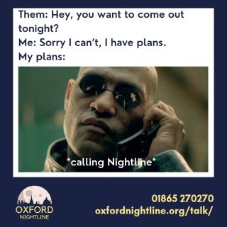 Oxford Nightline is a non-judgemental listening service for Oxford Brookes and Oxford University students - give us a ring (from 4th October) or send us an instant message!
๐ 8pm - 8am, throughout term time
๐ Call us at: 01865 270270
๐ฌ Or start a chat: oxfordnightline.org/talk/
Here for you. Here to listen.